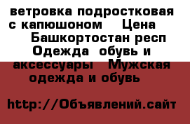  ветровка подростковая с капюшоном  › Цена ­ 500 - Башкортостан респ. Одежда, обувь и аксессуары » Мужская одежда и обувь   